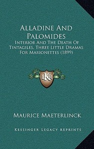 Alladine and Palomides: Interior and the Death of Tintagiles, Three Little Dramas for Marionettes (1899) di Maurice Maeterlinck edito da Kessinger Publishing