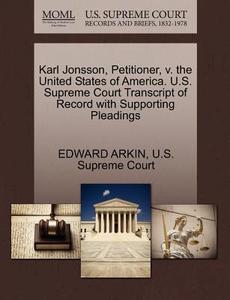 Karl Jonsson, Petitioner, V. The United States Of America. U.s. Supreme Court Transcript Of Record With Supporting Pleadings di Edward Arkin edito da Gale, U.s. Supreme Court Records