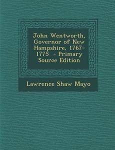 John Wentworth, Governor of New Hampshire, 1767-1775 di Lawrence Shaw Mayo edito da Nabu Press