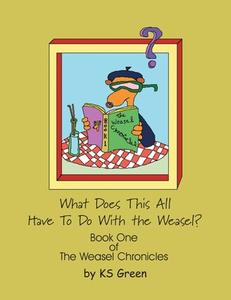 What Does This All Have to Do with the Weasel?: The Weasel Chronicles Book One di Ks Green edito da Xlibris Corporation