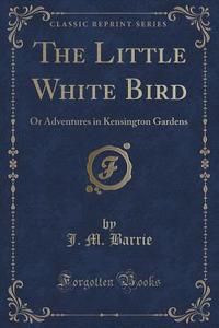 The Little White Bird di James Matthew Barrie edito da Forgotten Books