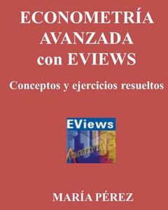 Econometria Avanzada Con Eviews, Conceptos y Ejercicios Resueltos di Maria Perez edito da Createspace