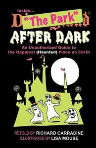 Inside the Park After Dark: An Unauthorized Guide to the Happiest (Haunted) Place on Earth di Richard Carradine edito da Createspace