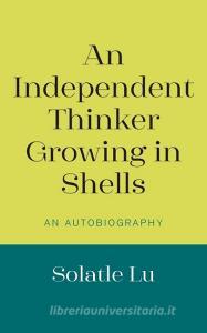 An Independent Thinker Growing in Shells di Solatle Lu edito da New Generation Publishing