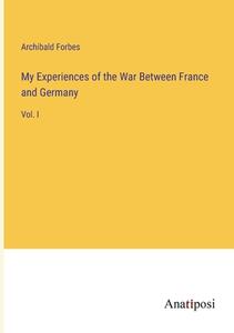 My Experiences of the War Between France and Germany di Archibald Forbes edito da Anatiposi Verlag