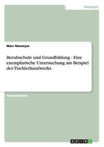 Berufsschule und Grundbildung - Eine exemplarische Untersuchung am Beispiel des Tischlerhandwerks di Marc Niemeyer edito da GRIN Publishing
