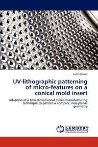 UV-lithographic patterning of micro-features on a conical mold insert di Justin Huber edito da LAP Lambert Academic Publishing