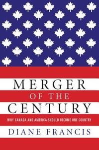 Merger of the Century: Why Canada and America Should Become One Country di Diane Francis edito da HARPERCOLLINS