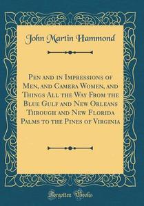Pen and in Impressions of Men, and Camera Women, and Things All the Way from the Blue Gulf and New Orleans Through and New Florida Palms to the Pines di John Martin Hammond edito da Forgotten Books