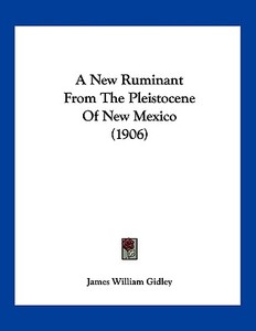 A New Ruminant from the Pleistocene of New Mexico (1906) di James William Gidley edito da Kessinger Publishing