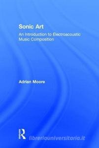 Sonic Art di Adrian (University of Sheffield Moore edito da Taylor & Francis Ltd