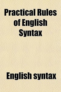 Practical Rules Of English Syntax di English Syntax edito da General Books