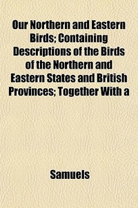 Our Northern And Eastern Birds; Containi di Samuels edito da General Books