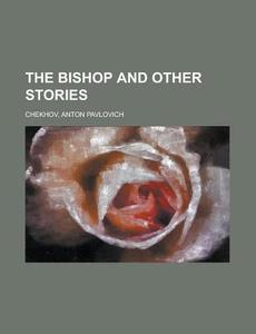 The Bishop And Other Stories di Anton Pavlovich Chekhov edito da Rarebooksclub.com