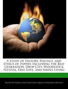 A Study of History, Politics, and Ethics of Hippies Including the Beat Generation, Drop City, Woodstock Festival, Free L di Patrick Sing edito da WEBSTER S DIGITAL SERV S