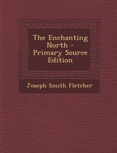 Enchanting North di Joseph Smith Fletcher edito da Nabu Press