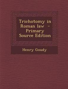 Trichotomy in Roman Law di Henry Goudy edito da Nabu Press