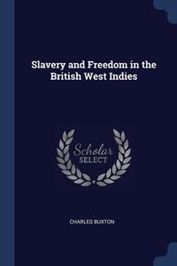 Slavery And Freedom In The British West Indies di Charles Buxton edito da Sagwan Press