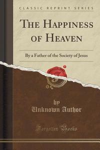 The Happiness Of Heaven di Unknown Author edito da Forgotten Books