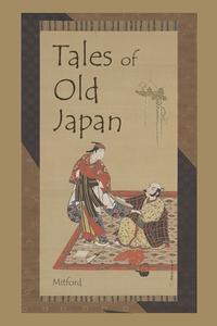 Tales of Old Japan di Algernon Bertram Freeman-Mitford edito da Waking Lion Press