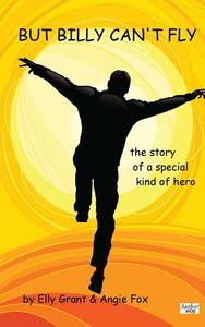But Billy Can't Fly: The Story of a Special Kind of Hero di Elly Grant, Angie Fox edito da Createspace