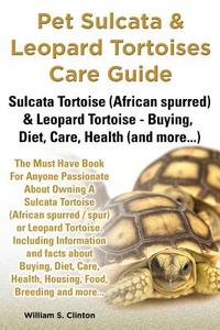 Pet Sulcata & Leopard Tortoises Care Guide Sulcata Tortoise (african Spurred) & Leopard Tortoise - Buying, Diet, Care, Health (and More...) di William S Clinton edito da World Ideas Ltd
