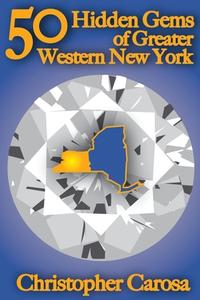 50 Hidden Gems of Greater Western New York: A Handbook for Those Too Proud to Believe Wide Right and No Goal Define Us. di Christopher Carosa edito da Pandamensional Solutions, Inc.
