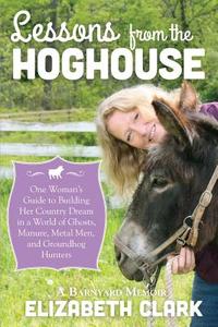 Lessons from the Hoghouse: A Woman's Guide to Following Her Country Dream in a World of Manure, Metal Men, and Groundhog di Elizabeth Clark edito da FREE SPIRIT BOOKS