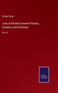 Lives of the Most Eminent Painters, Sculptors, and Architects di Giorgio Vasari edito da Salzwasser-Verlag