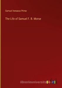 The Life of Samuel F. B. Morse di Samuel Irenaeus Prime edito da Outlook Verlag
