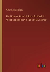 The Picture's Secret. A Story. To Which is Added an Episode in the Life of Mr. Latimer di Walter Herries Pollock edito da Outlook Verlag