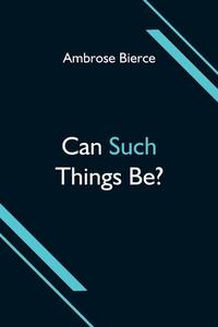 Can Such Things Be? di Ambrose Bierce edito da Alpha Editions