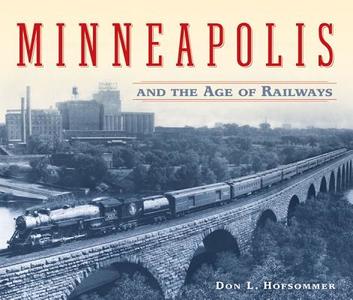 Minneapolis and the Age of Railways di Don L. Hofsommer edito da University of Minnesota Press