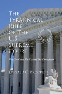 The Tyrannical Rule of The U.S. Supreme Court di Donald C Brockett edito da Inherence LLC