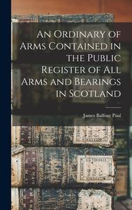 An Ordinary of Arms Contained in the Public Register of All Arms and Bearings in Scotland di James Balfour Paul edito da LEGARE STREET PR