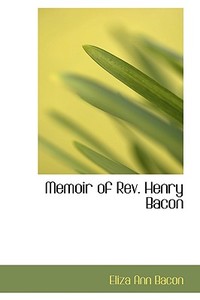 Memoir Of Rev. Henry Bacon di Eliza Ann Bacon edito da Bibliolife
