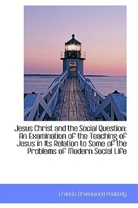 Jesus Christ And The Social Question di Francis Greenwood Peabody edito da Bibliolife