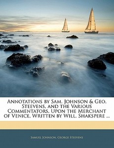 Annotations By Sam. Johnson & Geo. Steevens, And The Various Commentators, Upon The Merchant Of Venice, Written By Will. Shakspere ... di Samuel Johnson, George Steevens edito da Bibliolife, Llc