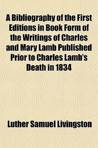 A Bibliography Of The First Editions In Book Form Of The Writings Of Charles And Mary Lamb Published Prior To Charles Lamb's Death In 1834 di Luther Samuel Livingston edito da General Books Llc