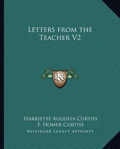 Letters from the Teacher V2 di Harriette Augusta Curtiss, F. Homer Curtiss edito da Kessinger Publishing