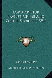 Lord Arthur Savile's Crime and Other Stories (1891) di Oscar Wilde edito da Kessinger Publishing