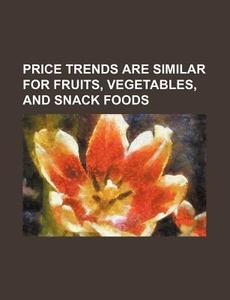 Price Trends Are Similar For Fruits, Vegetables, And Snack Foods di U. S. Government, Gesellschaft Fur Schulgeschichte edito da General Books Llc
