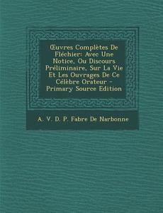 Uvres Completes de Flechier: Avec Une Notice, Ou Discours Preliminaire, Sur La Vie Et Les Ouvrages de Ce Celebre Orateur - Primary Source Edition edito da Nabu Press