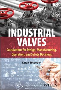 Industrial Valves: Calculations for Design, Manufacturing, Operation, and Safety Decisions di Karan Sotoodeh edito da WILEY