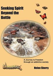 Seeking Spirit Beyond the Bottle: A Journey to Freedom Through an Addictive Society di Helen Sherry edito da AUTHORHOUSE