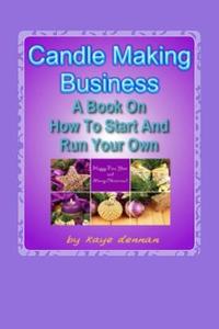 Candle Making Business: A Book on How to Start and Run Your Own di Kaye Dennan edito da Createspace