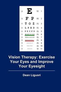 Vision Therapy: Exercise Your Eyes and Improve Your Eyesight di Dean Liguori edito da Createspace