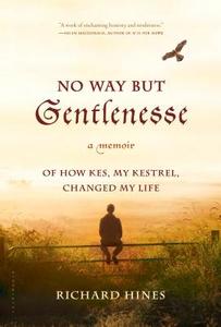 No Way But Gentlenesse: A Memoir of How Kes, My Kestrel, Changed My Life di Richard Hines edito da BLOOMSBURY