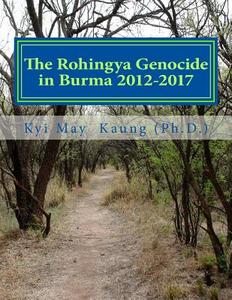 The Rohingya Genocide in Burma 2012-2017: An Actvists' Handy Handbook di Kyi May Kaung Ph. D. edito da Createspace Independent Publishing Platform