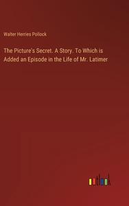 The Picture's Secret. A Story. To Which is Added an Episode in the Life of Mr. Latimer di Walter Herries Pollock edito da Outlook Verlag
